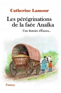 Lamour Catherine - Les pérégrinations de la faée Anaïka - Une histoire d'Énora.