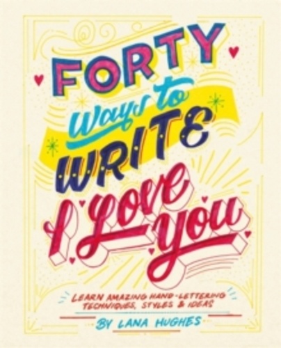 Lana Hughes - Forty ways to write i love you: learn amazing hand-lettering techniques, styles and ideas.