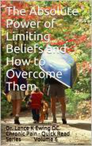  Lance Ewing et  Lance K Ewing DC - The Absolute Power of Limiting Beliefs and How to Overcome Them - Chronic Pain Quick Read Series, #6.