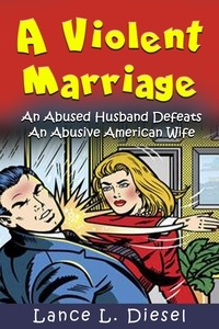  Lance L. Diesel - A Violent Marriage: An Abused Husband Defeats An Abusive American Wife.