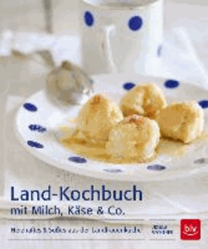 Land-Kochbuch mit Milch, Käse & Co - Herzhaftes & Süßes aus der Landfrauenküche.