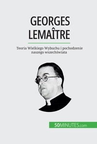 Landa Pauline - Georges Lemaître - Teoria Wielkiego Wybuchu i pochodzenie naszego wszechświata.