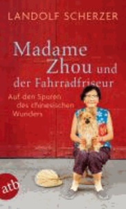 Landolf Scherzer - Madame Zhou und der Fahrradfriseur - Auf den Spuren des chinesischen Wunders.