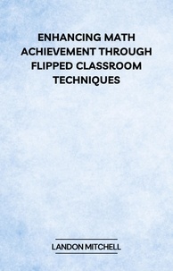  Landon Mitchell - Enhancing Math Achievement Through Flipped Classroom Techniques.