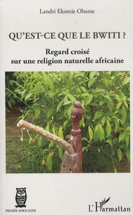 Landri Ekomie-Obame - Qu'est-ce que le Bwiti ? - Regard croisé sur une religion naturelle africaine.