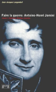 Faire La Guerre : Antoine-Henri Jomini. Volume 1, Chronique, Situation, Caractere