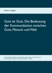 Gott ist Gott. Die Bedeutung der Kommunikation zwischen Gott, Mensch und Welt