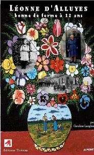 Leone , Bonne De Ferme A 12 Ans : Une Vie En Beauce Au Debut Du Xxe Siecle