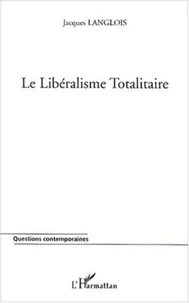 Le libéralisme totalitaire ou de la réduction uniforme et universelle de toute vie sociale à l'économisme et à l'individualisme au nom de la liberté