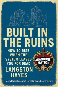 Built in the Ruins How to Rise When the System Leaves You for Dead