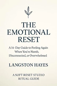 The Emotional Reset: A 14-Day Guide to Feeling Again When You’re Numb, Disconnected, or Overwhelmed
