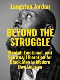  Langston Jordan - Beyond The Struggle: Mental, Emotional, and Spiritual Liberation for Black Men in Modern Day America.