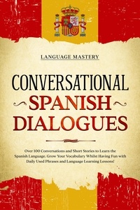  Language Mastery - Conversational Spanish Dialogues: Over 100 Conversations and Short Stories to Learn the Spanish Language. Grow Your Vocabulary Whilst Having Fun with Daily Used Phrases and Language Learning Lessons! - Learning Spanish, #2.