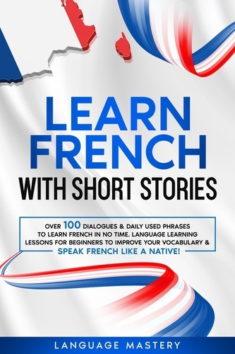  Language Mastery - Learn French with Short Stories: Over 100 Dialogues &amp; Daily Used Phrases to Learn French in no Time. Language Learning Lessons for Beginners to Improve Your Vocabulary &amp; Speak French Like a Native! - Learning French, #3.