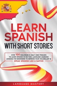  Language Mastery - Learn Spanish with Short Stories: Over 100 Dialogues &amp; Daily Used Phrases to Learn Spanish in no Time. Language Learning Lessons for Beginners to Improve Your Vocabulary &amp; Speak Spanish Like a Native! - Learning Spanish, #3.