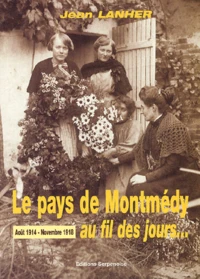 Le Pays De Montmedy Au Fil Des Jours... Aout 1914 - Novembre 1918