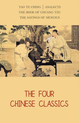 Lao Tzu et  Confucius - The Four Chinese Classics: Tao Te Ching, Analects, Chuang Tzu, Mencius.