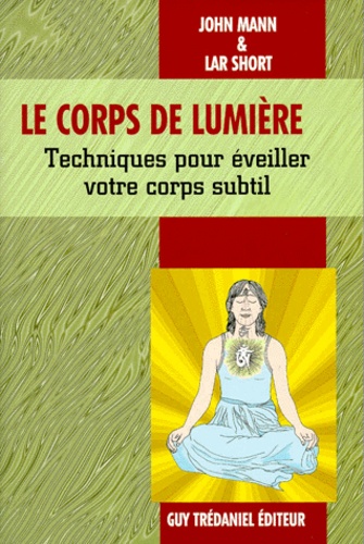 Lar Short et John Mann - Le Corps De Lumiere. Techniques Pour Eveiller Votre Corps Subtil.