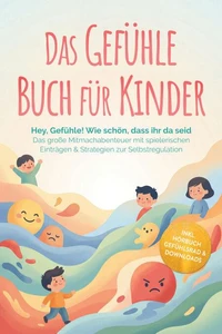 Das Gefühle Buch für Kinder: Hey, Gefühle! Wie schön, dass ihr da seid – Das große Mitmachabenteuer mit spielerischen Einträgen & Strategien zur Selbstregulation – inkl. Hörbuch Gefühlsrad & Downloads
