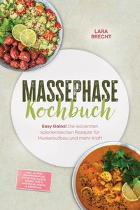 Massephase Kochbuch: Easy Gainz! Die leckersten kalorienreichen Rezepte für Muskelaufbau und mehr Kraft – inkl. 30-Tage-Ernährungsplan, Frühstück, Fleisch, Soßen, Dips &amp; Aufstriche, Shakes &amp; Smoothies