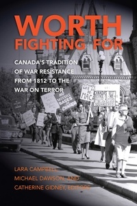 Lara Campbell et Michael Dawson - Worth Fighting For - Canada’s Tradition of War Resistance from 1812 to the War on Terror.