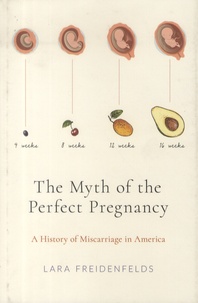 Lara Freidenfelds - The Myth of the Perfect Pregnancy - A History of Miscarriage in America.