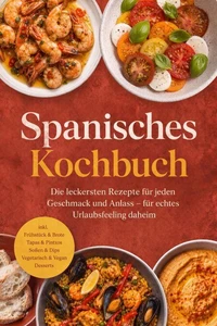 Spanisches Kochbuch: Die leckersten Rezepte für jeden Geschmack und Anlass – für echtes Urlaubsfeeling daheim – inkl. Frühstück & Brote, Tapas & Pintxos, Soßen & Dips, Vegetarisch & Vegan, Desserts