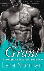  Lara Norman - Grant: Rocked By His Hard Body; A Blue-Collar Exhibitionist Erotic Romance - Thoroughly Educated, #2.