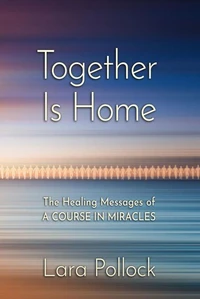 Together Is Home: The Healing Messages of a Course in Miracles