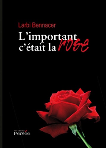 Larbi Bennacer - L'important c'était la rose.