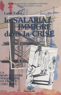 Larbi Talha - Le salariat immigré dans la crise : la main-d'œuvre maghrébine en France, 1921-1987.