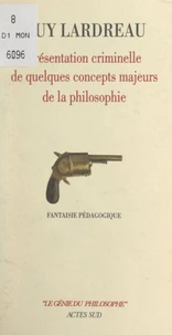 Présentation criminelle de quelques concepts majeurs de la philosophie