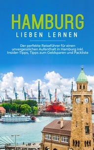 Larissa Schüder - Hamburg lieben lernen: Der perfekte Reiseführer für einen unvergesslichen Aufenthalt in Hamburg inkl. Insider-Tipps, Tipps zum Geldsparen und Packliste.