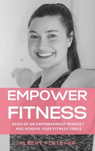 Empower Fitness - Develop An Empowerment Mindset And Achieve Your Fitness Goals