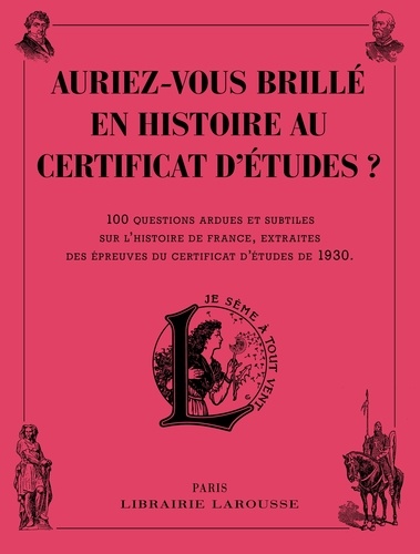  Larousse - Auriez-vous brillé en histoire au certificat d'études ? - 100 questions ardues et subtiles sur l'histoire de France, extraites des épreuves du certificat d'études de 1930.