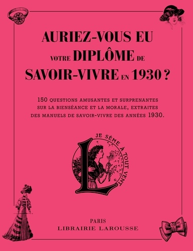  Larousse - Auriez-vous eu votre diplôme de savoir-vivre en 1930 ? - 150 questions amusantes et surprenantes sur la bienséance et la morale, extraites des manuels de savoir-faire des années 1930.