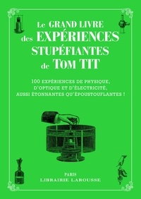  Larousse - Le grand livre des expériences stupéfiantes de Tom Tiit - 100 expériences de physique, d'optique et d'électricité, aussi étonnantes qu'époustouflantes !.