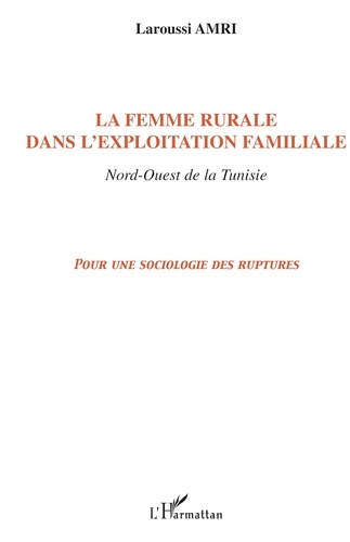 Laroussi Amri - La femme rurale dans l'exploitation familiale, nord-ouest de la Tunisie : pour une sociologie des ruptures.