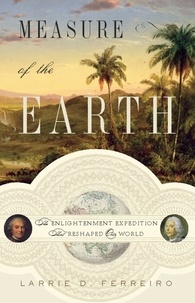 Larrie D. Ferreiro - Measure of the Earth - The Enlightenment Expedition That Reshaped Our World.
