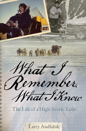 Larry Audlaluk - What I Remember, What I Know - The Life of a High Arctic Exile.