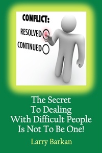  Larry Barkan - The Secret To Dealing With Difficult People Is Not To Be One: 7 Tactics To Disarm Difficult People.