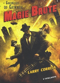 Larry Correia - Chroniques du Grimnoir Tome 1 : Magie brute.