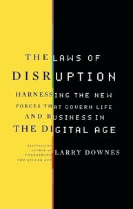 Larry Downes - The Laws of Disruption - Harnessing the New Forces that Govern Life and Business in the Digital Age.