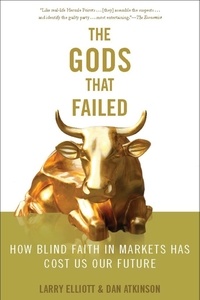Larry Eliott et Dan Atkinson - The Gods that Failed - How Blind Faith in Markets Has Cost Us Our Future.