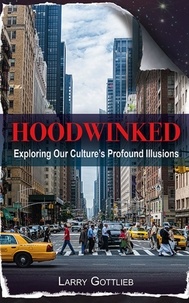  Larry Gottlieb - Hoodwinked: Exploring our Culture's Profound Illusions.