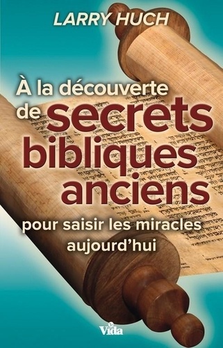 A la découverte de secrets bibliques anciens. Pour saisir les miracles aujourd’hui