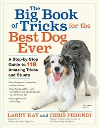 Larry Kay et Chris Perondi - The Big Book of Tricks for the Best Dog Ever - A Step-by-Step Guide to 118 Amazing Tricks and Stunts.