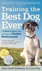 Larry Kay et Dawn Sylvia-Stasiewicz - Training the Best Dog Ever - A 5-Week Program Using the Power of Positive Reinforcement.
