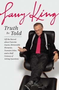 Larry King - Truth Be Told - Off the Record about Favorite Guests, Memorable Moments, Funniest Jokes, and a Half Century of Asking Questions.