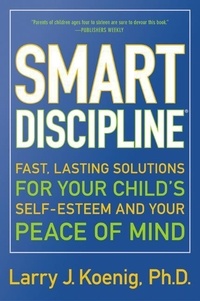 Larry Koenig - Smart Discipline(R) - Fast, Lasting Solutions for Your Child's Self-Esteem and Your Peace of Mind.